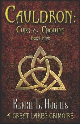 Cauldron: Cups and Crowns: (Great Lakes Grimoire Book Five) Kerrie L Hughes 9798325376535