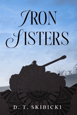 Iron Sisters by D T Skibicki