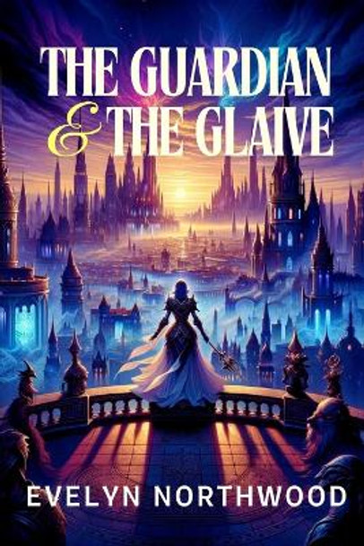 The Guardian and the Glaive: Shadows Over Eldoria: A Tale of Light's Triumph Evelyn Northwood 9798325403385