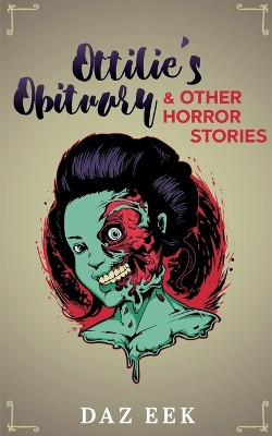 Ottilie's Obituary & Other Horror Stories by Daz Eek