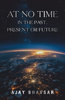 At No Time in the Past, Present or Future by Ajay Bhavsar