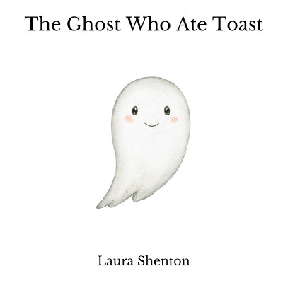 The Ghost Who Ate Toast by Laura Shenton