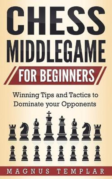 Chess Middlegame for Beginners: Winning Tips and Tactics to Dominate your Opponents Magnus Templar 9783907269114