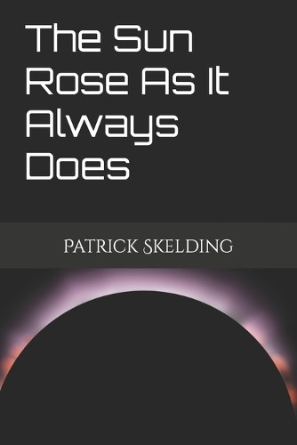 The Sun Rose As It Always Does by Patrick Skelding