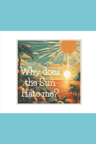 Why Does the Sun Hate Me? by Susie Sarkozy