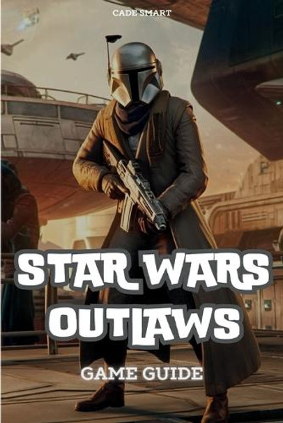 Star Wars Outlaws Game Guide by Cade Smart Star Wars Outlaws Game Guide by Cade Smart
