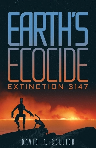 Earth's Ecocide: Extinction 3147 David a Collier 9798891324046