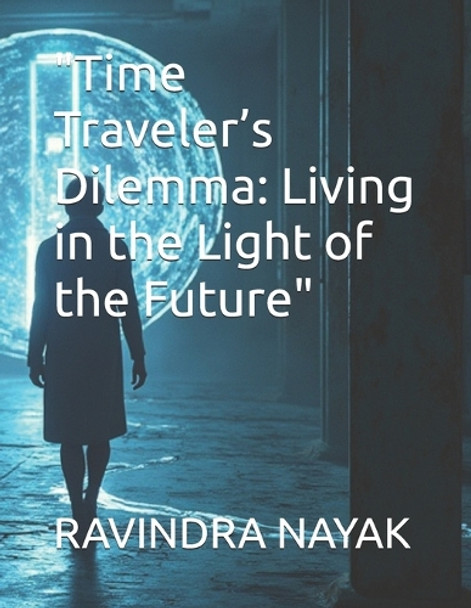 "Time Traveler's Dilemma: Living in the Light of the Future" Ravindra Kumar Nayak 9798338711125