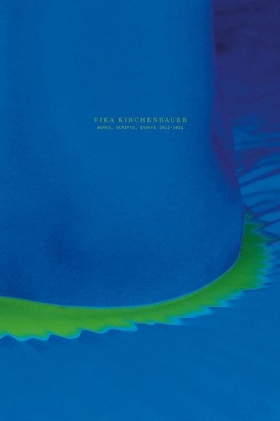 Vika Kirchenbauer: Works, Scripts, Essays 2012-2022 by Vika Kirchenbauer