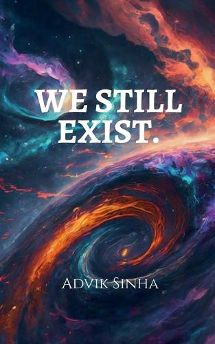 We Still Exist. by Advik Sinha
