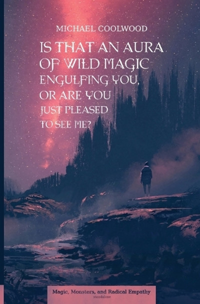 Is That An Aura of Wild Magic Engulfing You, Or Are You Just Pleased To See Me? by Michael Coolwood