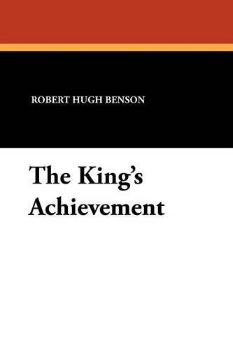 The King's Achievement Msgr Robert Hugh Benson 9781434424556