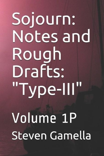 Sojourn: Notes and Rough Drafts: "Type-III" Volume 1P Steven Gamella 9798589056273