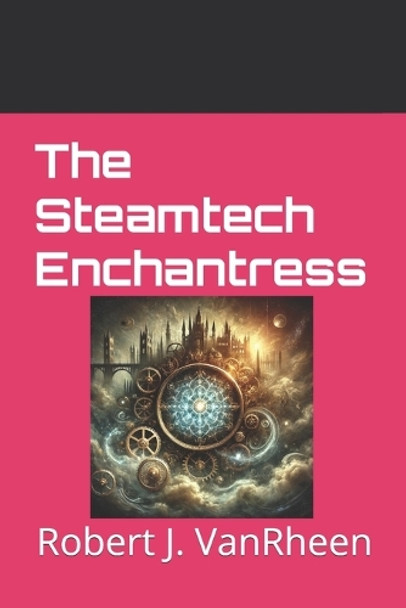 The Steamtech Enchantress by Robert J Vanrheen