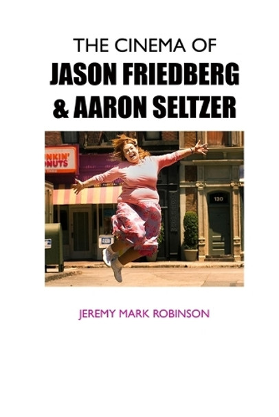 The Cinema of Jason Friedberg and Aaron Seltzer by Jeremy Mark Robinson