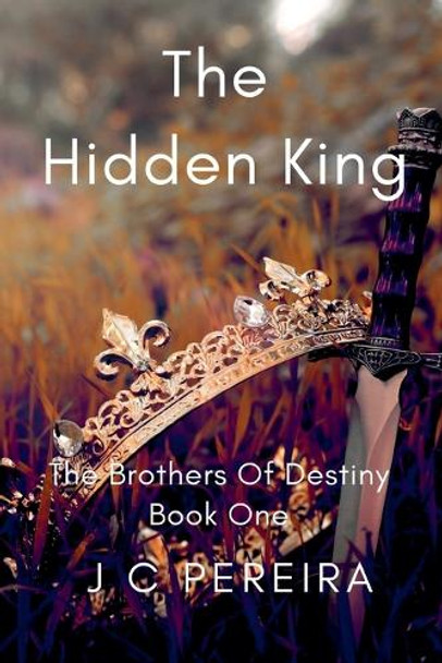 The Hidden King (The Brothers of Destiny) Book One by J C Pereira