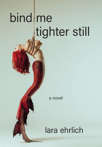 Bind Me Tighter Still: A Novel Lara Ehrlich 9781636282824