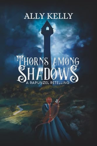 Thorns Among Shadows: A Rapunzel Retelling: A Rapunzel Retelling Ally Kelly 9781738298754