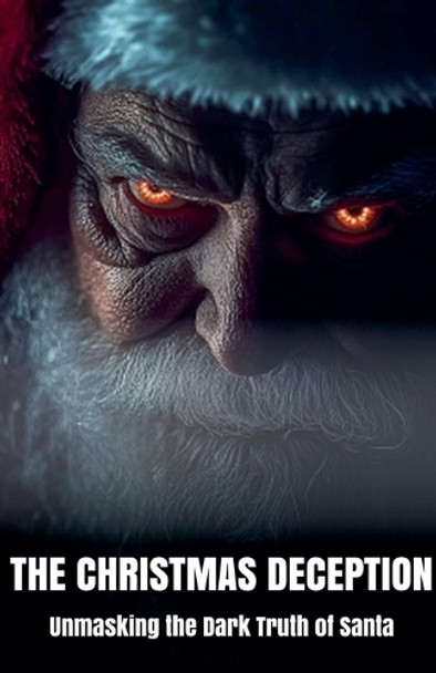 The Christmas Deception Unmasking the Dark Truth of Santa by Morgan B Blake