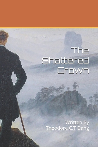 The Shattered Crown Theodore C T Dang 9798312238075