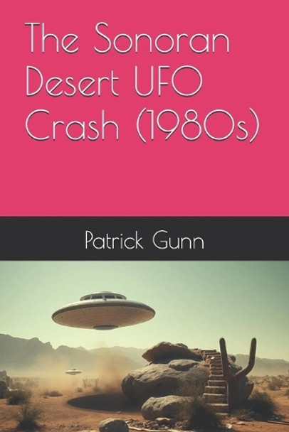 The Sonoran Desert UFO Crash (1980s) Patrick Gunn 9798319339935