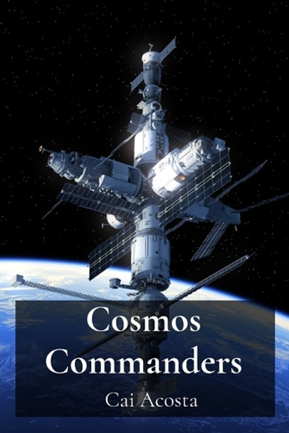 Cosmos Commanders: Leading Interstellar Expeditions and the Management of Remote Space Outposts Cai Acosta 9798349283031