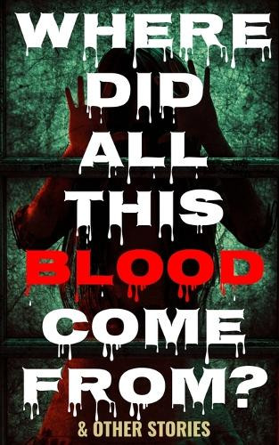 Where Did All This Blood Come From? and Other Stories Amy Cross 9798280281776