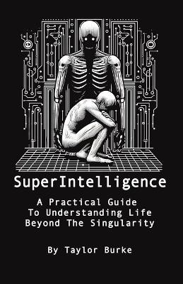 Superintelligence: A Practical Guide To Understanding Life Beyond The Singularity Matthew Saucier 9798860677142