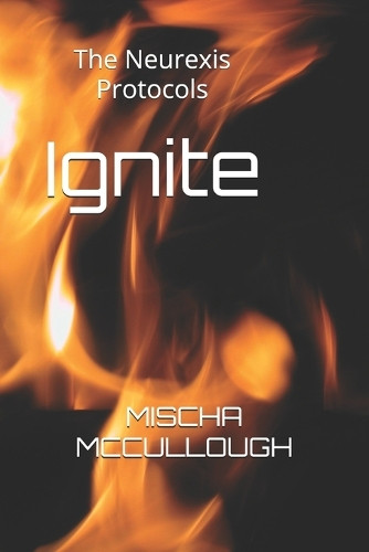 Ignite: The Neurexis Protocols Mischa McCullough 9798284420584