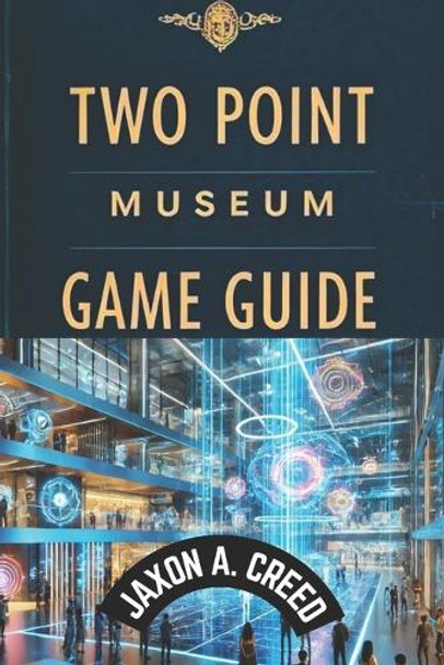 Two Point Museum Game Guide: Expert Tips And Winning Tactics Jaxon A Creed 9798313365947