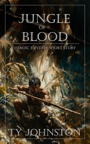 Jungle of Blood: a heroic fantasy short story Ty Johnston 9798314094976