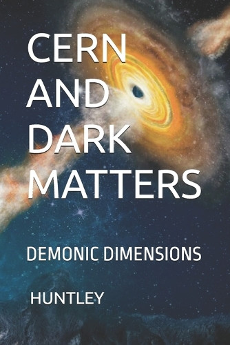 Cern and Dark Matters: Demonic Dimensions Cameron M Huntley 9798317150334