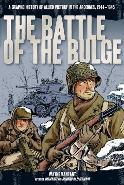 The Battle of the Bulge: A Graphic History of Allied Victory in the Ardennes, 1944-1945 Wayne Vansant 9780760346228