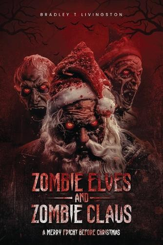 Zombie Elves and Zombie Claus: A Merry Fright Before Christmas Bradley T Livingston 9798349242854