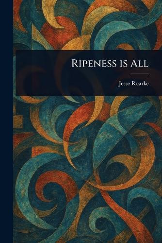 Ripeness is All Jesse Roarke 9781023326407