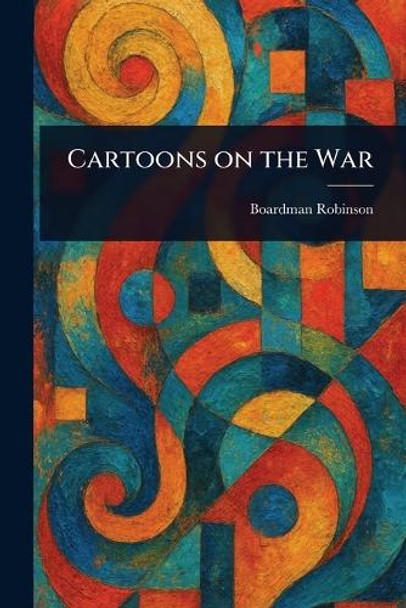 Cartoons on the War Boardman Robinson 9781023582919