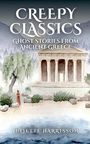 Creepy Classics: Ghost Stories from Ancient Greece Juliette Harrisson 9781068448140