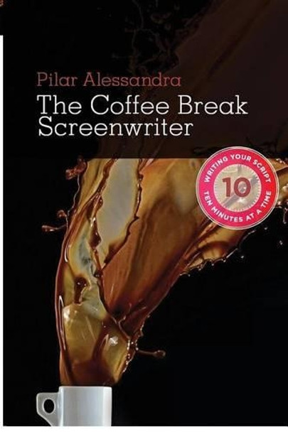 The Coffee Break Screenwriter: Writing Your Script Ten Minutes at a Time Pilar Alessandra 9781615932061