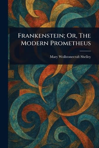 Frankenstein; Or, The Modern Prometheus Mary Wollstonecraft Shelley 9781023228497