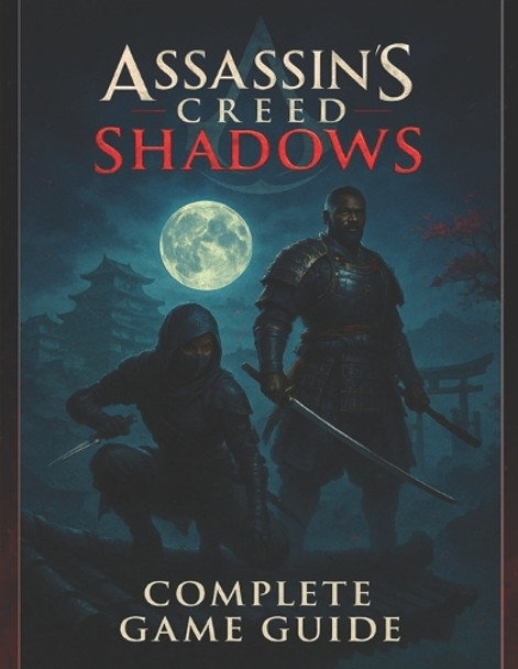 Assassin's Creed Shadows Complete Game Guide: Walkthrough, Tips, Tricks, Strategies and All You Need to Know Jamie Slagle 9798280030275