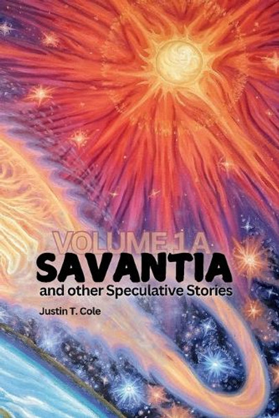 Savantia and Other Speculative Stories - A: A Collection of Speculative Fiction Stories Justin T Cole 9798991821667