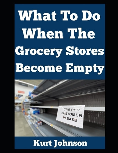 What To Do When The Grocery Stores Become Empty... Kurt Johnson 9798282007862