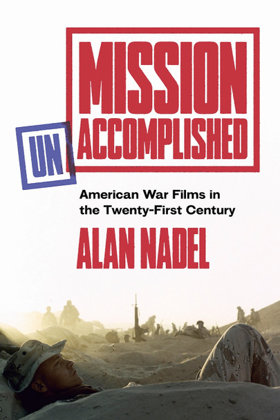 Mission Unaccomplished: American War Films in the Twenty-First Century Alan Nadel 9781477332610