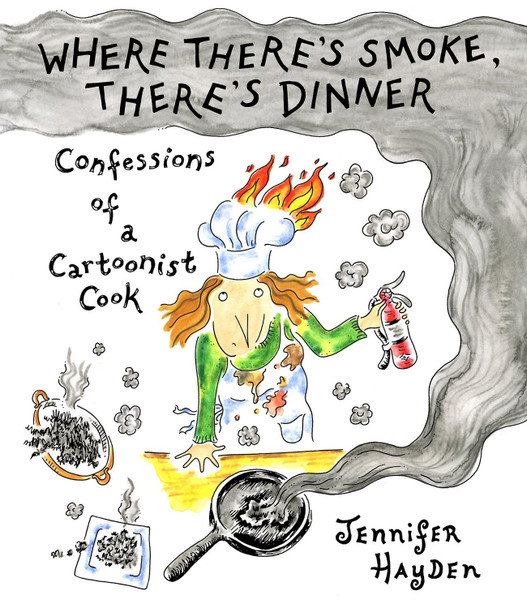 Where Theres Smoke, Theres Dinner: Confessions of a Cartoonist Cook Jennifer Hayden 9781603095679