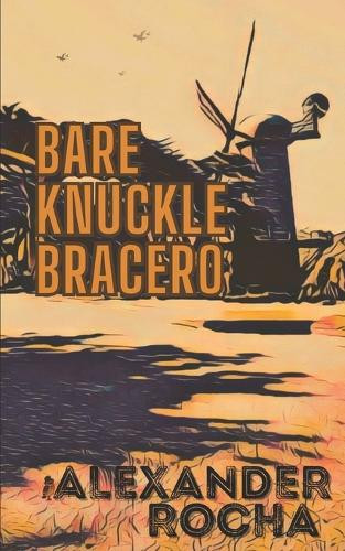 Bare Knuckle Bracero Alexander Rocha 9798285686521