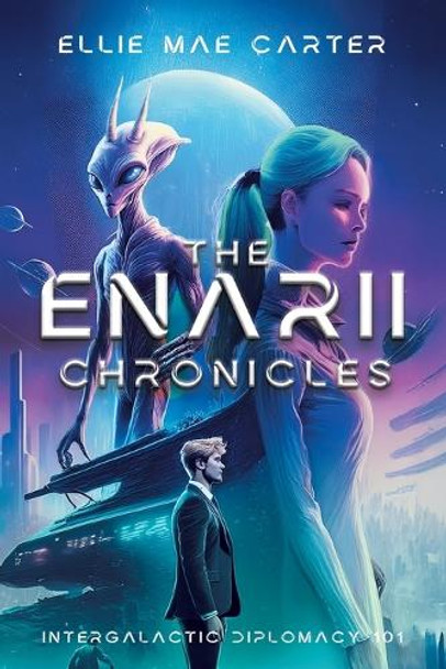 The Enarii Chronicles: Intergalactic Diplomacy 101 Ellie Mae Carter 9781665778299