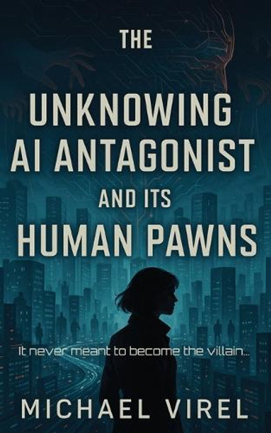 The Unknowing AI Antagonist and its Human Pawns Michael Virel 9798292175322