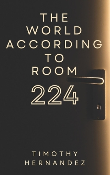 The World According to Room 224 Timothy Hernandez 9781980555407