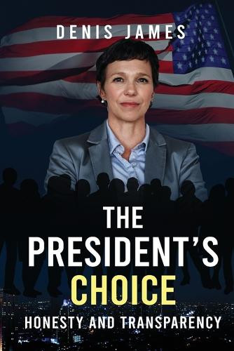 The President's Choice: Honesty & Transparency Denis James 9798990625259