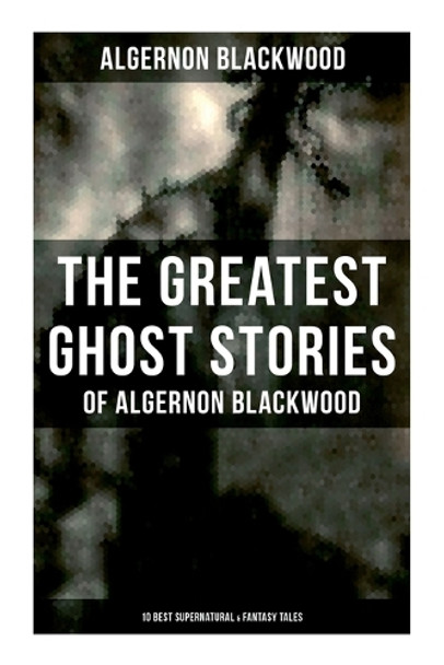 The Greatest Ghost Stories of Algernon Blackwood (10 Best Supernatural & Fantasy Tales): The Empty House, Keeping His Promise, The Willows, The Listener, Max Hensig, Secret Worship Algernon Blackwood 9788027279869